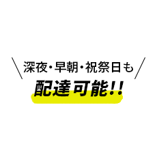 深夜・早朝・祝祭日も配達可能!!