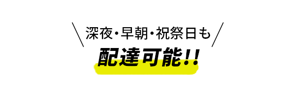 深夜・早朝・祝祭日も配達可能!!